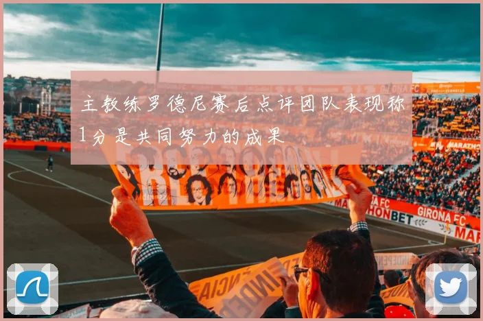 主教练罗德尼赛后点评团队表现称1分是共同努力的成果