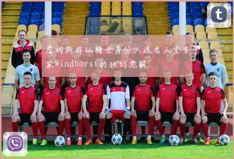 詹姆斯将以骑士身份入选名人堂专家Windhorst的独到见解