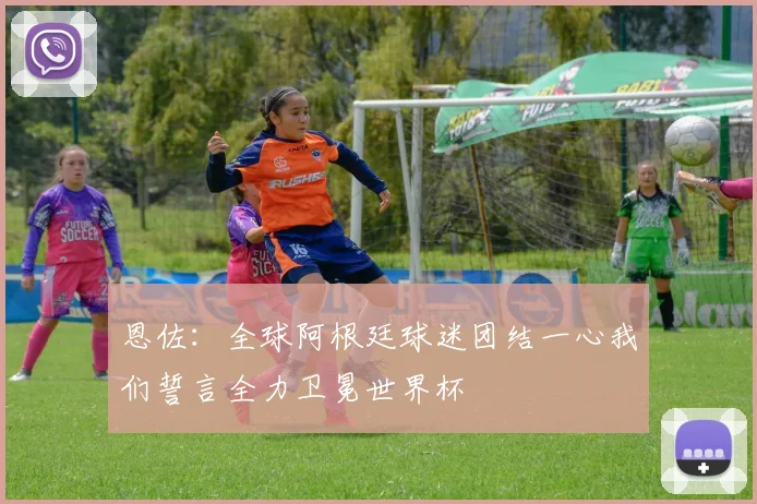 恩佐：全球阿根廷球迷团结一心我们誓言全力卫冕世界杯