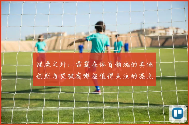 搓澡之外，雷霆在体育领域的其他创新与突破有哪些值得关注的亮点