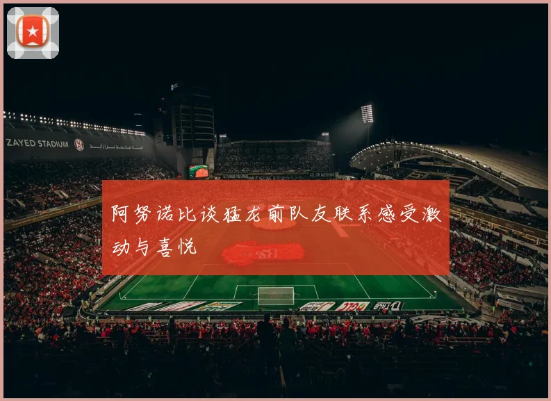 阿努诺比谈猛龙前队友联系感受激动与喜悦
