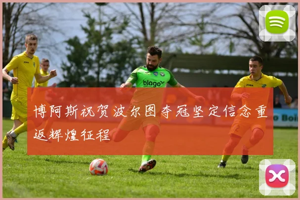 博阿斯祝贺波尔图夺冠坚定信念重返辉煌征程