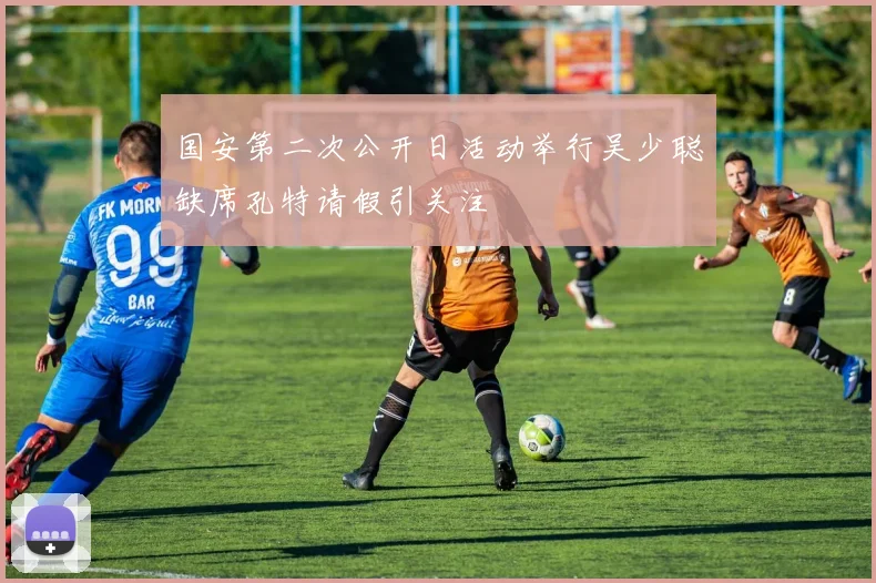 国安第二次公开日活动举行吴少聪缺席孔特请假引关注