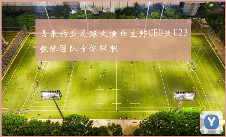 马来西亚足球大换血主帅CEO及U23教练团队全体辞职