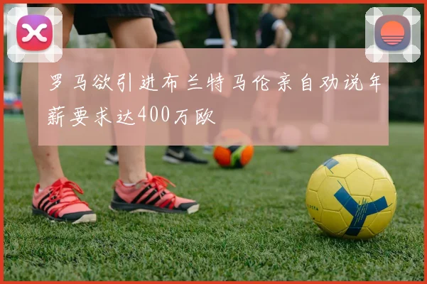 罗马欲引进布兰特马伦亲自劝说年薪要求达400万欧
