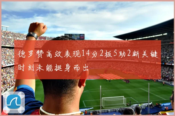 德罗赞高效表现14分2板5助2断关键时刻未能挺身而出