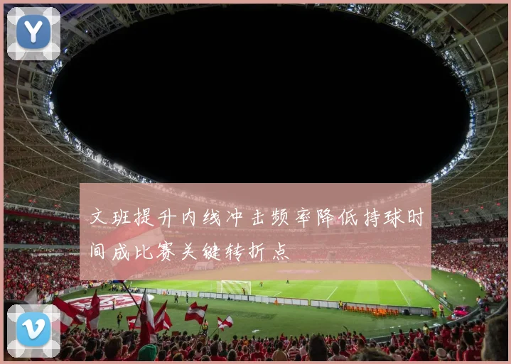 文班提升内线冲击频率降低持球时间成比赛关键转折点