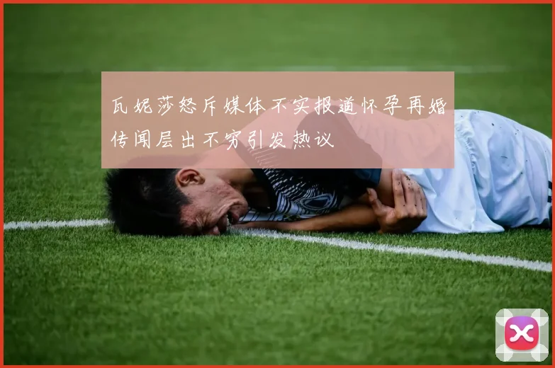 瓦妮莎怒斥媒体不实报道怀孕再婚传闻层出不穷引发热议