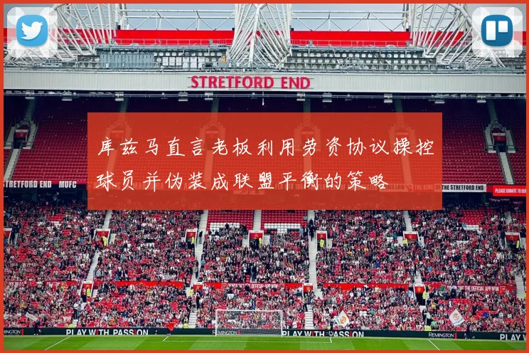 库兹马直言老板利用劳资协议操控球员并伪装成联盟平衡的策略