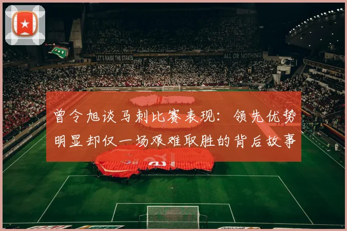 曾令旭谈马刺比赛表现：领先优势明显却仅一场艰难取胜的背后故事